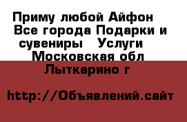 Приму любой Айфон  - Все города Подарки и сувениры » Услуги   . Московская обл.,Лыткарино г.